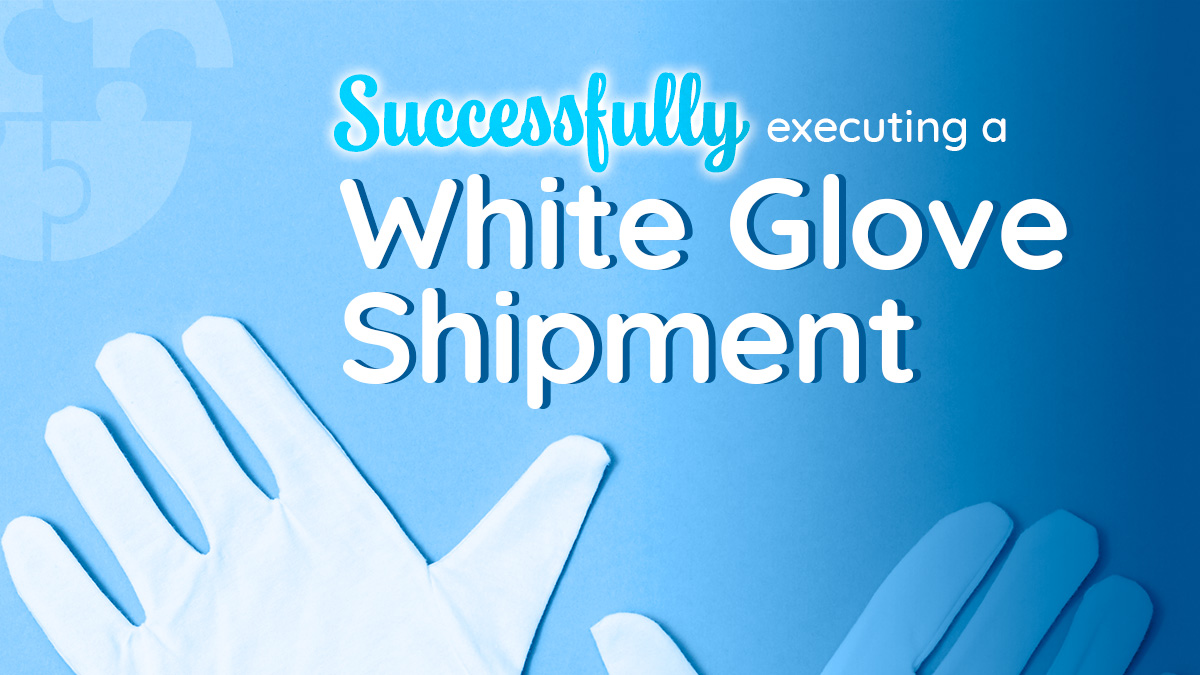 Successfully Executing a White Glove Shipment: Tips to Elevate Delivery Experience